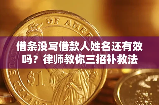 北京借条没写借款人姓名还有效吗？律师教你三招补救法