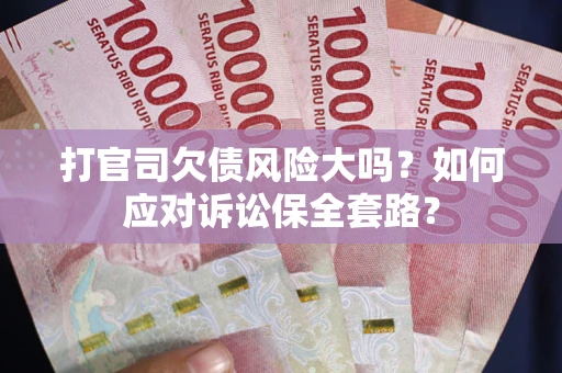 北京打官司欠债风险大吗？如何应对诉讼保全套路？