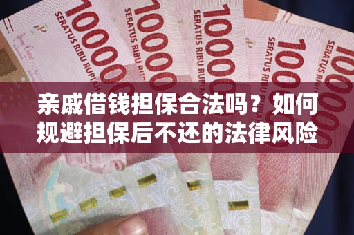 北京亲戚借钱担保合法吗？如何规避担保后不还的法律风险？