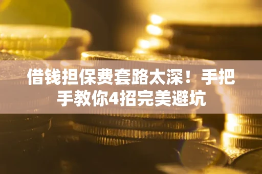 北京借钱担保费套路太深！手把手教你4招完美避坑