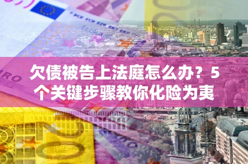 北京欠债被告上法庭怎么办？5个关键步骤教你化险为夷