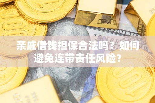 北京亲戚借钱担保合法吗？如何避免连带责任风险？