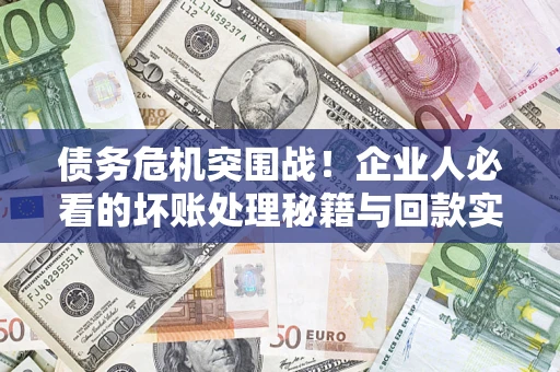 北京债务危机突围战！企业人必看的坏账处理秘籍与回款实战指南