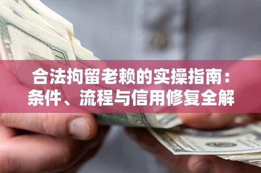 北京合法拘留老赖的实操指南：条件、流程与信用修复全解析