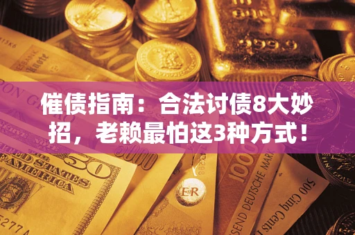 北京催债指南：合法讨债8大妙招，老赖最怕这3种方式！