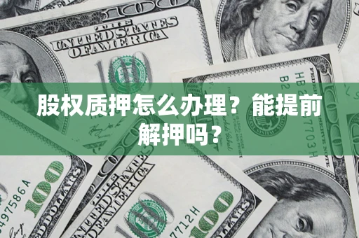 北京股权质押怎么办理？能提前解押吗？