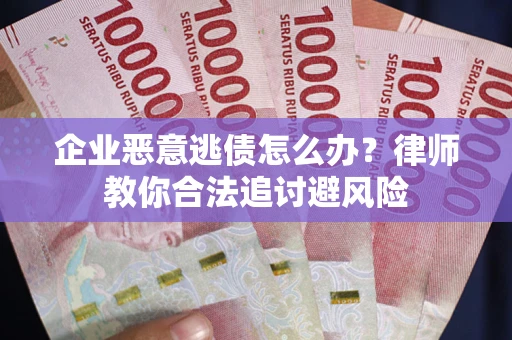 北京企业恶意逃债怎么办？律师教你合法追讨避风险