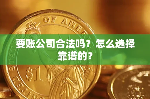 北京要账公司合法吗？怎么选择靠谱的？