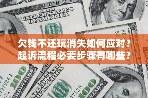 北京欠钱不还玩消失如何应对？起诉流程必要步骤有哪些？