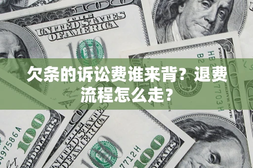 北京欠条的诉讼费谁来背？退费流程怎么走？