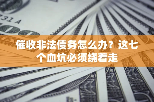 北京催收非法债务怎么办？这七个血坑必须绕着走