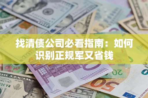 北京找清债公司必看指南：如何识别正规军又省钱