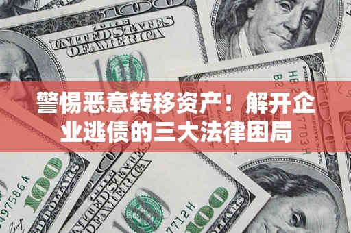 北京警惕恶意转移资产！解开企业逃债的三大法律困局