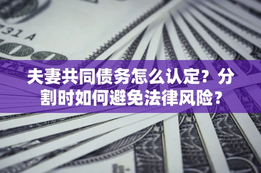 北京夫妻共同债务怎么认定？分割时如何避免法律风险？