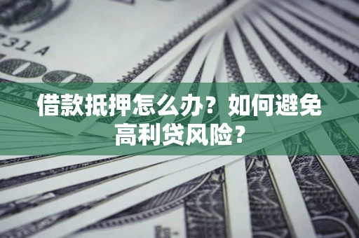 北京借款抵押怎么办？如何避免高利贷风险？