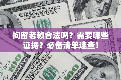 北京拘留老赖合法吗？需要哪些证据？必备清单速查！
