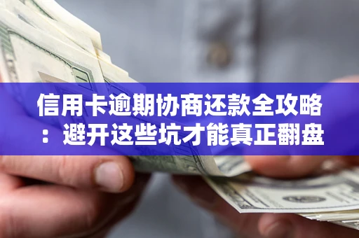 北京信用卡逾期协商还款全攻略：避开这些坑才能真正翻盘
