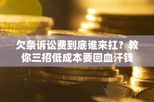 北京欠条诉讼费到底谁来扛？教你三招低成本要回血汗钱