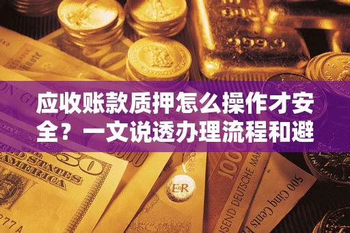 北京应收账款质押怎么操作才安全？一文说透办理流程和避险绝招