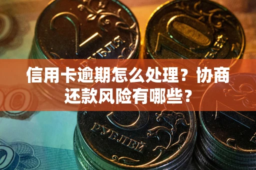 北京信用卡逾期怎么处理？协商还款风险有哪些？